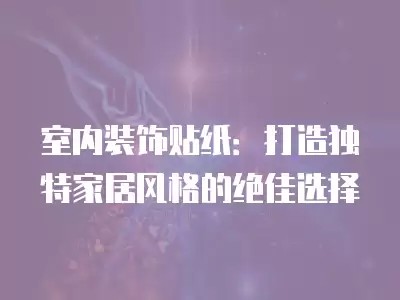 室内装饰贴纸：打造独特家居风格的绝佳选择