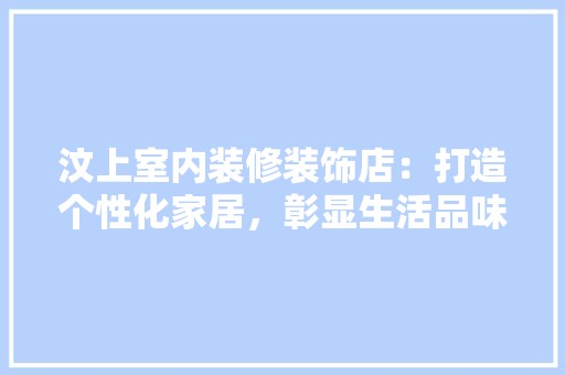 汶上室内装修装饰店：打造个性化家居，彰显生活品味 空间布局