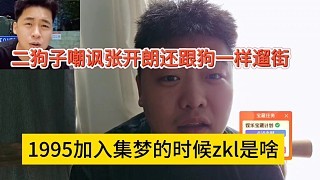 二狗子嘲讽张开朗跟狗一样遛街,1995加入集梦的时候zkl是啥