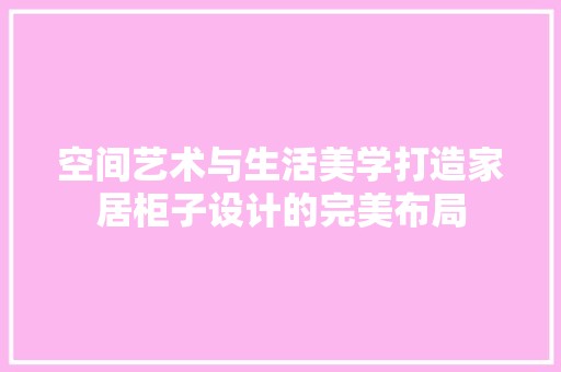 空间艺术与生活美学打造家居柜子设计的完美布局 家居装修