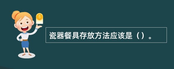 瓷器餐具存放方法应该是()。