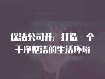 保洁公司开：打造一个干净整洁的生活环境