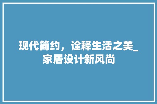 现代简约，诠释生活之美_家居设计新风尚 室内设计