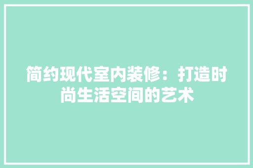 简约现代室内装修：打造时尚生活空间的艺术 空间布局