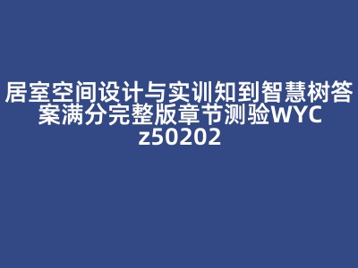 居室空间设计与实训知到智慧树答案满分完整版章节测验WYCz50202