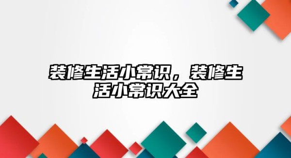 装修生活小常识，装修生活小常识大全