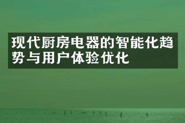 现代厨房电器的智能化趋势与用户体验优化