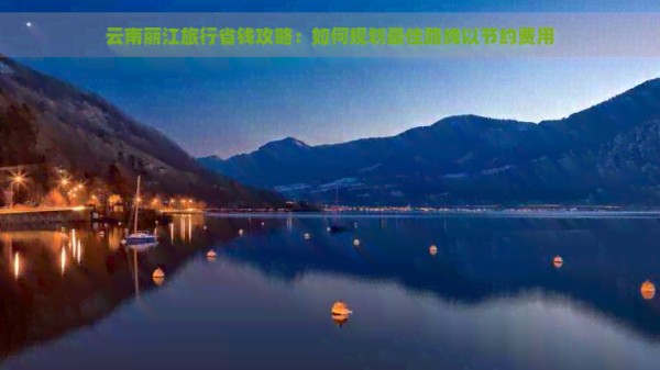 云南丽江旅行省钱攻略：如何规划更佳路线以节约费用