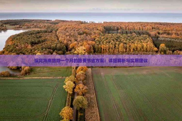 探究海南旅游一个月的路费节省方案：详细解析与实用建议