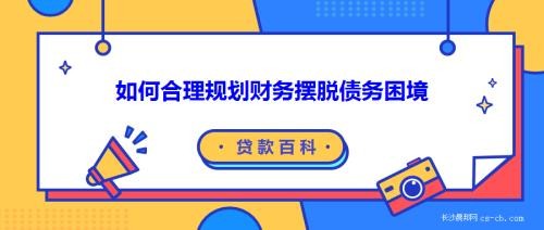 如何合理规划财务摆脱债务困境 - 实用的债务管理与还款策略
