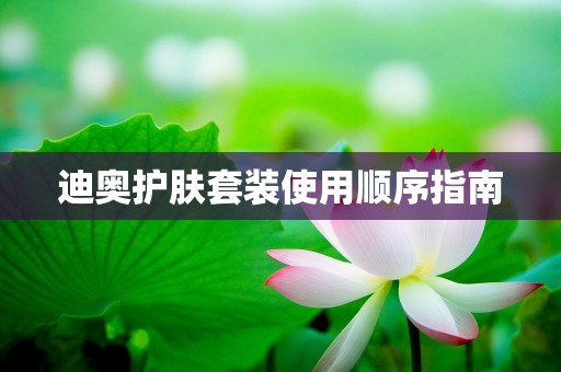 迪奥护肤套装使用顺序指南