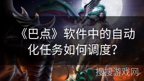 《巴点》软件中的自动化任务如何调度？
