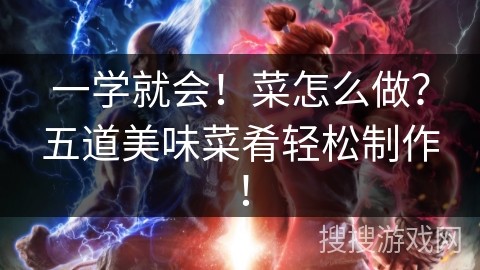 一学就会！菜怎么做？五道美味菜肴轻松制作！