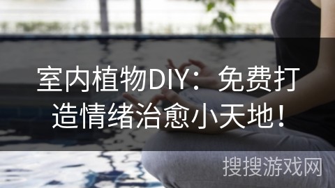 室内植物DIY：免费打造情绪治愈小天地！
