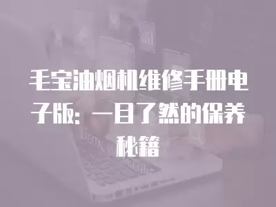 毛宝油烟机维修手册电子版: 一目了然的保养秘籍
