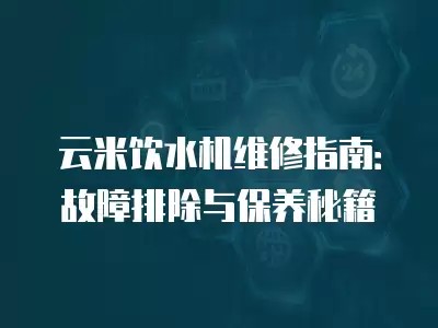 云米饮水机维修指南：故障排除与保养秘籍