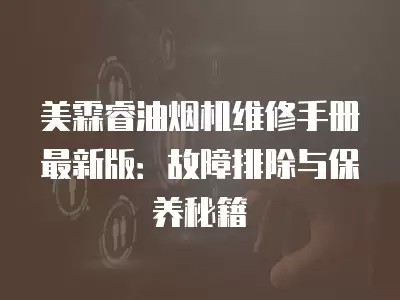美霖睿油烟机维修手册最新版：故障排除与保养秘籍