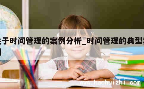 关于时间管理的案例分析_时间管理的典型案例 第1张