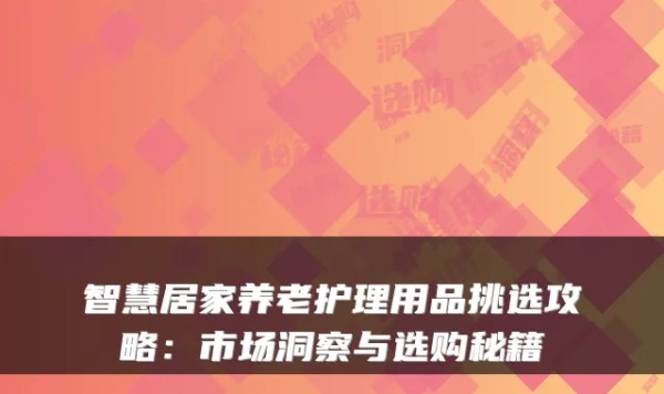 智慧居家养老护理用品挑选攻略：市场洞察与选购秘籍