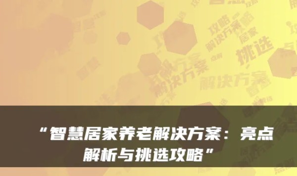“智慧居家养老解决方案：亮点解析与挑选攻略”
