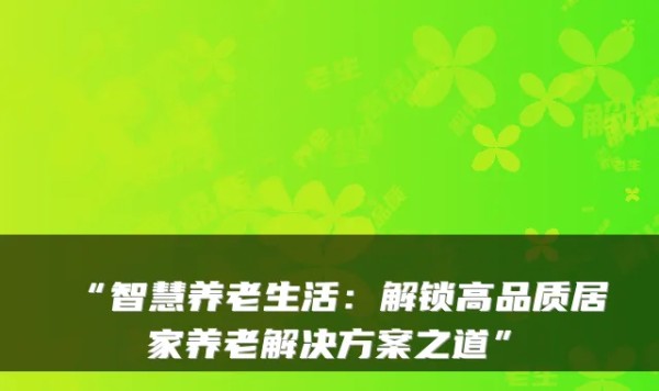 “智慧养老生活：解锁高品质居家养老解决方案之道”