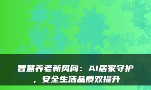 智慧养老新风向：AI居家守护，安全生活品质双提升