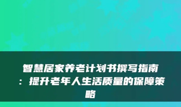 智慧居家养老计划书撰写指南：提升老年人生活质量的保障策略