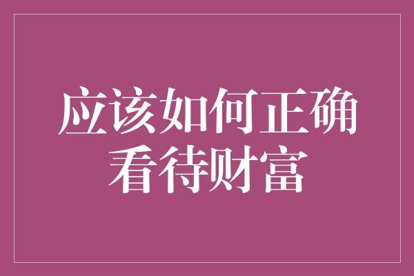 应该如何正确看待财富