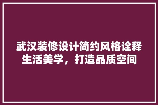 武汉装修设计简约风格诠释生活美学，打造品质空间 家居装修