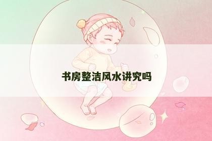 书房整洁风水讲究吗