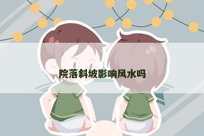 院落斜坡影响风水吗