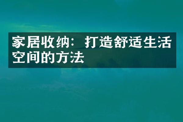 家居收纳：打造舒适生活空间的方法