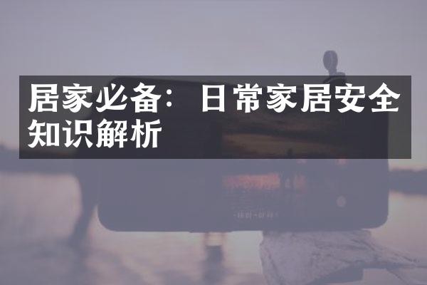 居家必备：日常家居安全知识解析
