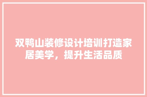 双鸭山装修设计培训打造家居美学，提升生活品质 软装设计