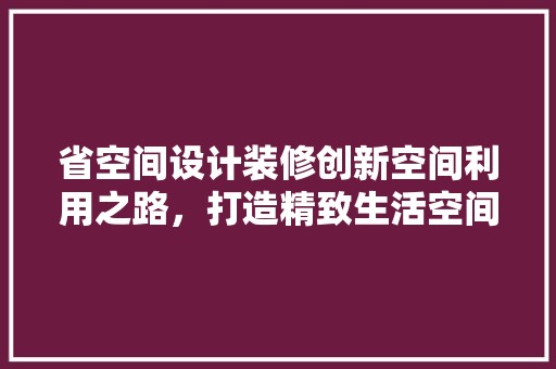 省空间设计装修创新空间利用之路，打造精致生活空间 装修材料