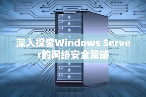 深入分析Windows Server的网络安全策略