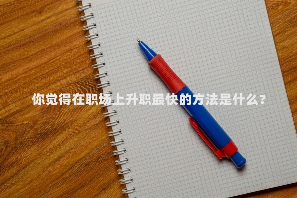你觉得在职场上升职最快的方法是什么？