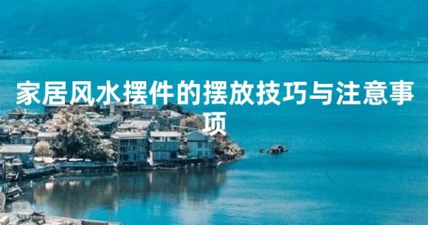 家居风水摆件的摆放技巧与注意事项