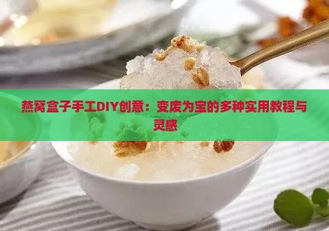 燕窝盒子手工DIY创意：变废为宝的多种实用教程与灵感