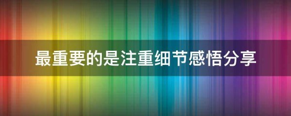 最重要的是注重细节感悟分享