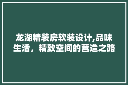 龙湖精装房软装设计,品味生活，精致空间的营造之路