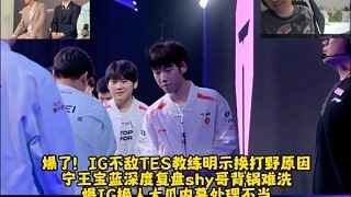 爆了！IG不敌TES教练明示换打野原因 宁王宝蓝爆IG换人大瓜内幕处理不当