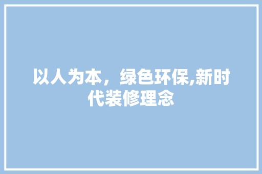 以人为本，绿色环保,新时代装修理念 第1张