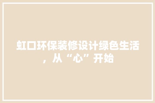 虹口环保装修设计绿色生活，从“心”开始 设计风格