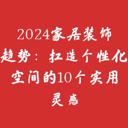 2024家居装饰趋势：打造个性化空间的10个实用灵感