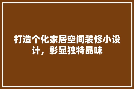 打造个化家居空间装修小设计，彰显独特品味 现代风格装饰