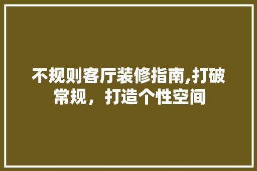 不规则客厅装修指南,打破常规，打造个性空间 软装设计