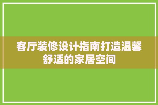 客厅装修设计指南打造温馨舒适的家居空间
