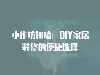 小作坊扣墙：DIY家居装修的便捷选择