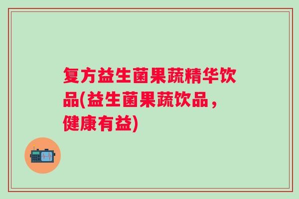 复方益生菌果蔬精华饮品(益生菌果蔬饮品，健康有益)